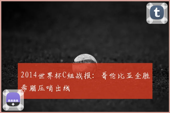 2014世界杯C组战报:哥伦比亚全胜希腊压哨出线