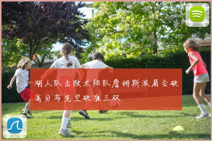 湖人队击败太阳队詹姆斯浓眉合砍高分布克空砍准三双