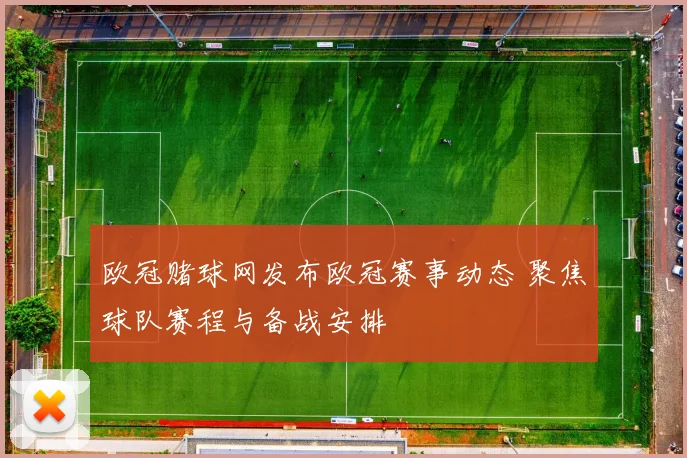 欧冠赌球网发布欧冠赛事动态 聚焦球队赛程与备战安排