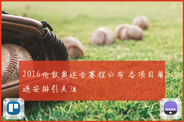 2016伦敦奥运会赛程公布 各项目角逐安排引关注
