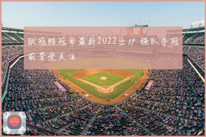 欧冠赔冠率最新2022出炉 强队夺冠前景受关注