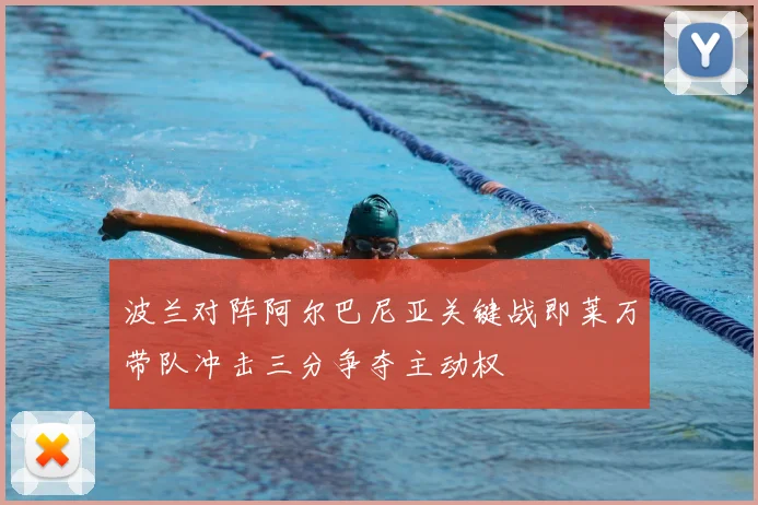 波兰对阵阿尔巴尼亚关键战即莱万带队冲击三分争夺主动权