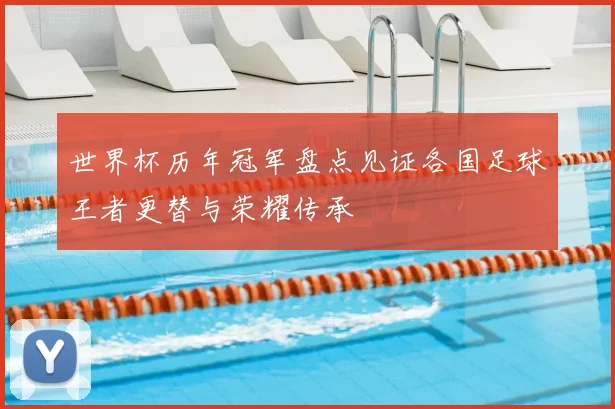 世界杯历年冠军盘点见证各国足球王者更替与荣耀传承