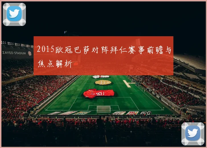 2015欧冠巴萨对阵拜仁赛事前瞻与焦点解析