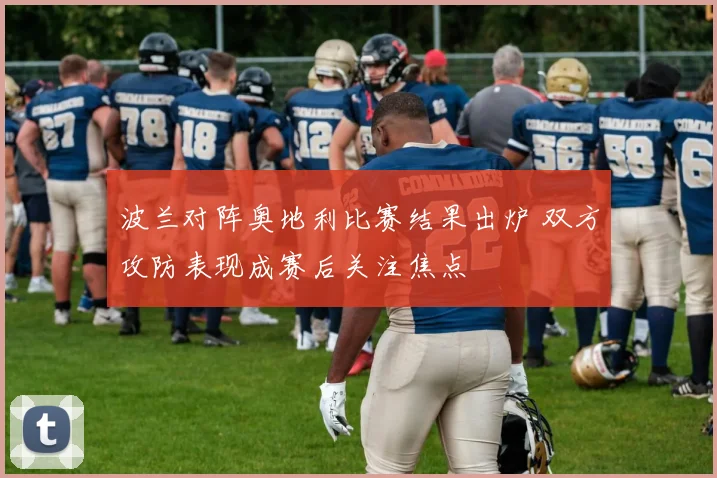 波兰对阵奥地利比赛结果出炉 双方攻防表现成赛后关注焦点