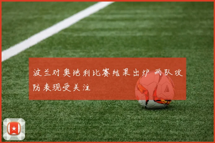 波兰对奥地利比赛结果出炉 两队攻防表现受关注
