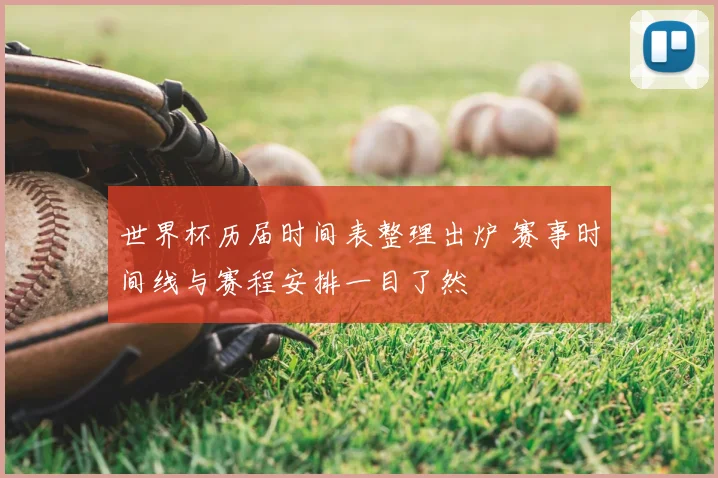 世界杯历届时间表整理出炉 赛事时间线与赛程安排一目了然