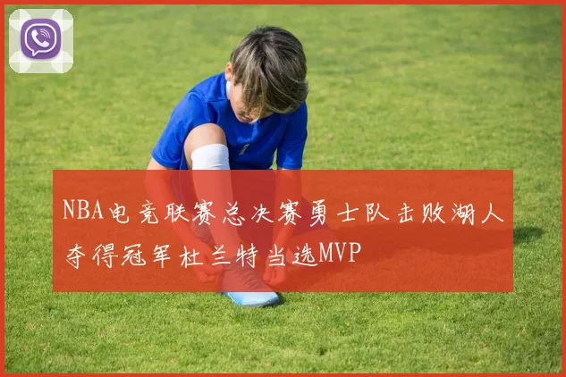 NBA电竞联赛总决赛勇士队击败湖人夺得冠军杜兰特当选MVP