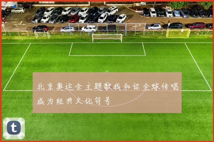 北京奥运会主题歌我和你全球传唱成为经典文化符号