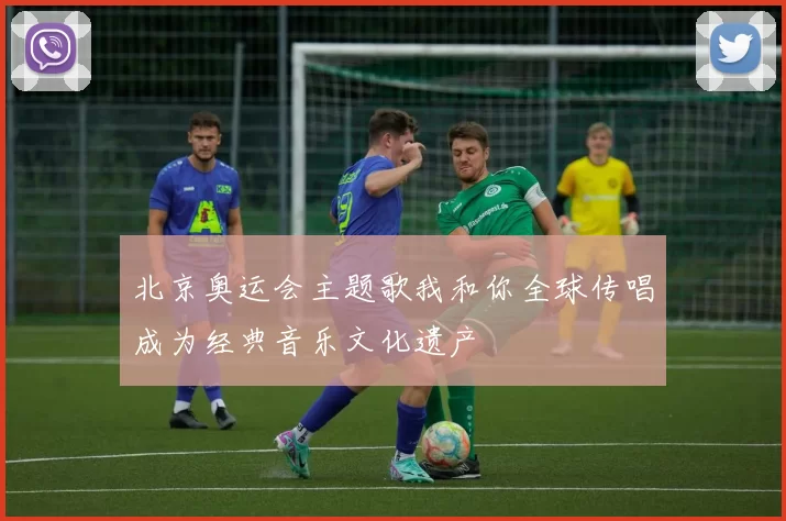 北京奥运会主题歌我和你全球传唱成为经典音乐文化遗产