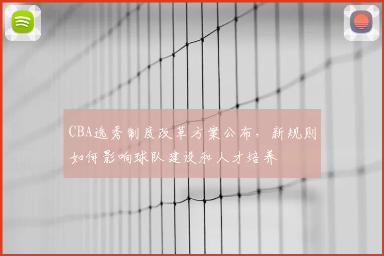 CBA选秀制度改革方案公布，新规则如何影响球队建设和人才培养