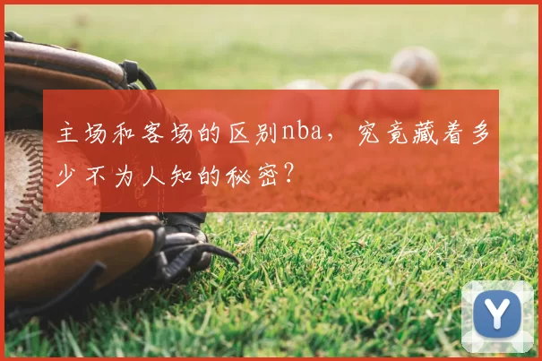 主场和客场的区别nba,究竟藏着多少不为人知的秘密?