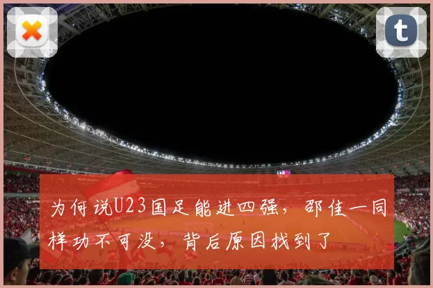 为何说U23国足能进四强，邵佳一同样功不可没，背后原因找到了