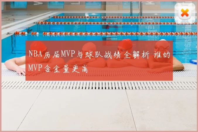 NBA历届MVP与球队战绩全解析 谁的MVP含金量更高