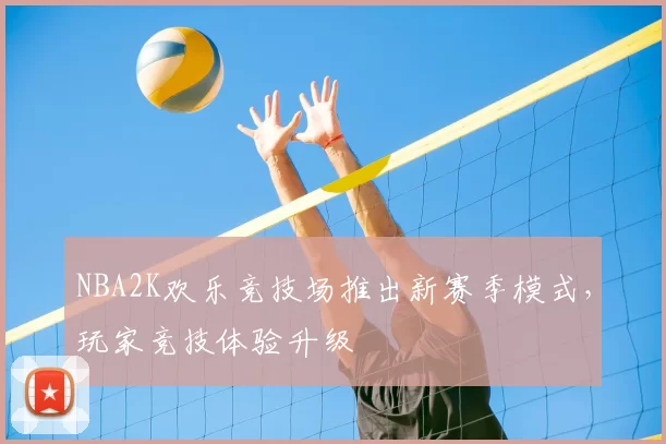 NBA2K欢乐竞技场推出新赛季模式，玩家竞技体验升级
