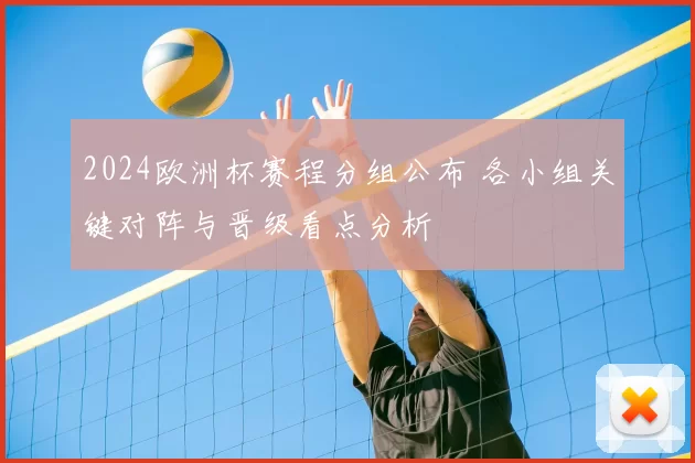 2024欧洲杯赛程分组公布 各小组关键对阵与晋级看点分析
