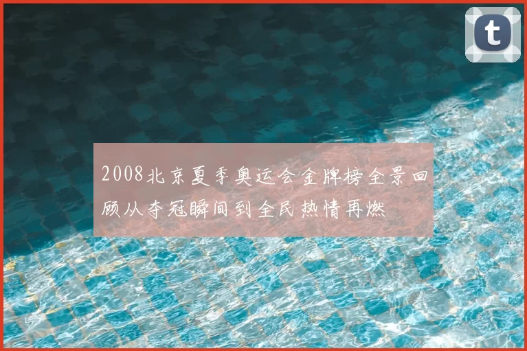 2008北京夏季奥运会金牌榜全景回顾从夺冠瞬间到全民热情再燃