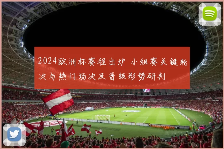 2024欧洲杯赛程出炉 小组赛关键轮次与热门场次及晋级形势研判
