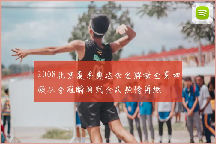 2008北京夏季奥运会金牌榜全景回顾从夺冠瞬间到全民热情再燃