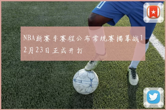 NBA新赛季赛程公布常规赛揭幕战12月23日正式开打