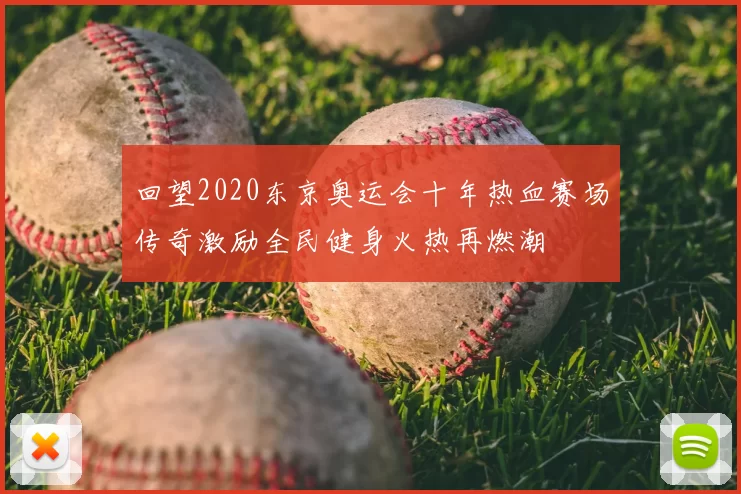 回望2020东京奥运会十年热血赛场传奇激励全民健身火热再燃潮