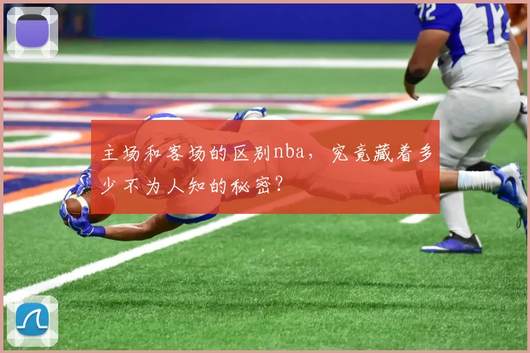 主场和客场的区别nba，究竟藏着多少不为人知的秘密？