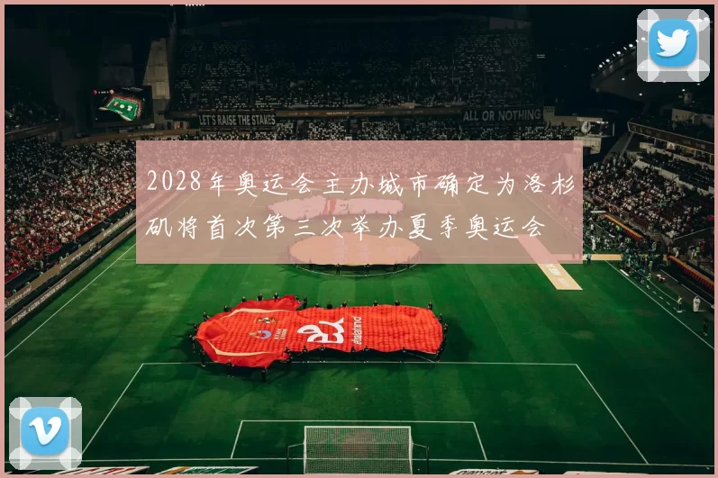 2028年奥运会主办城市确定为洛杉矶将首次第三次举办夏季奥运会