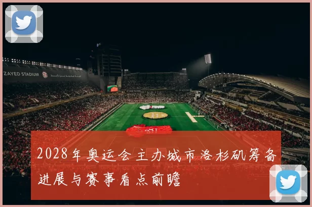 2028年奥运会主办城市洛杉矶筹备进展与赛事看点前瞻